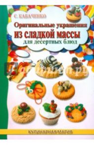 Оригинальные украшения из сладкой массы для десертных блюд / Кабаченко Сергей Борисович