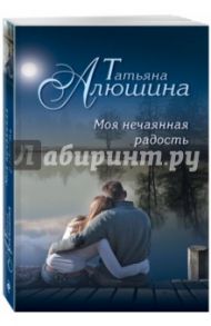 Моя нечаянная радость / Алюшина Татьяна Александровна