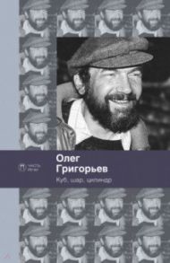 Куб, шар и цилиндр. Избранные стихотворения / Григорьев Олег Евгеньевич