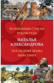 Волшебные стрелы Робин Гуда. Последняя драма Шекспира / Александрова Наталья Николаевна