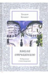 Хвала отчаянию. Избранные стихотворения / Крамер Теодор