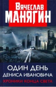 Один день Дениса Ивановича. Хроники конца света / Манягин Вячеслав Геннадьевич