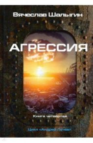 Агрессия. Цикл "Андрей Лунев". Книга 4 / Шалыгин Вячеслав Владимирович