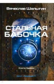 Стальная бабочка. Цикл "Аррадакт". Книга 1 / Шалыгин Вячеслав Владимирович