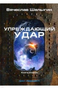 Упреждающий удар. Цикл" Аррадакт". Книга 2 / Шалыгин Вячеслав Владимирович