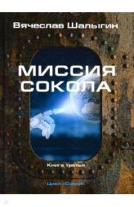 Миссия Сокола. Цикл "Сокол". Книга 3 / Шалыгин Вячеслав Владимирович