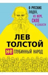 Лев Толстой. (Не)глубинный народ. О русских людях, их вере, силе и слабости / Толстой Лев Николаевич