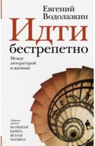 Идти бестрепетно. Между литературой и жизнью / Водолазкин Евгений Германович