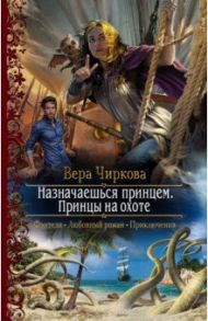 Назначаешься принцем. Принцы на охоте / Чиркова Вера Андреевна