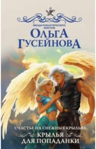 Счастье на снежных крыльях. Крылья для попаданки / Гусейнова Ольга Вадимовна