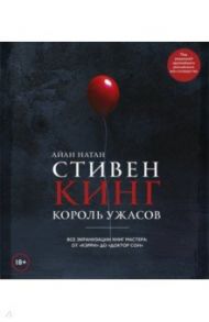 Стивен Кинг. Король ужасов. Все экранизации книг мастера: от "Кэрри" до "Доктор Сон" / Нейтан Иэн