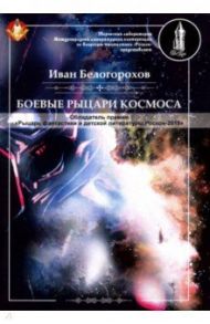 Боевые рыцари космоса / Белогорохов Иван Александрович