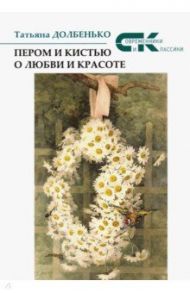 Пером и кистью о любви и красоте / Долбенько Татьяна Анатольевна