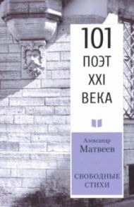 Свободные стихи. 101 поэт XXI века / Матвеев Александр Иванович