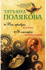 Вся правда, вся ложь. Я смотрю на тебя издали / Полякова Татьяна Викторовна