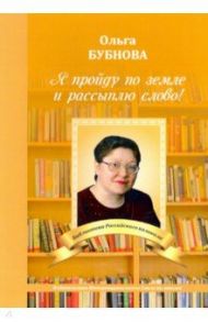 Я пройду по земле и рассыплю слово! / Бубнова Ольга Николаевна