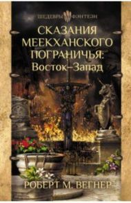 Сказания Меекханского Пограничья. Восток-Запад / Вегнер Роберт М.