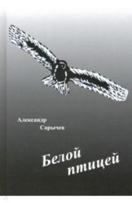 Белой птицей / Сарычев Александр