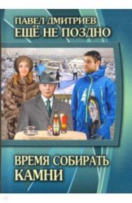 Еще не поздно. Книга 5. Время собирать камни / Дмитриев Павел