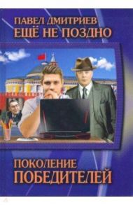 Еще не поздно. Книга 1. Поколение победителей / Дмитриев Павел