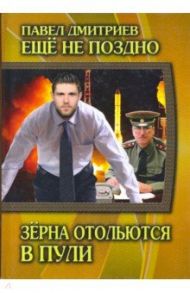 Еще не поздно. Книга 4. Зёрна отольются в пули / Дмитриев Павел