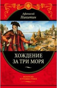 Хождение за три моря. С приложением описания путешествий других купцов и промышленных людей / Никитин Афанасий