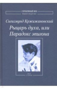 Рыцарь духа, или Парадокс эпигона: Все стихи / Кржижановский Сигизмунд Доминикович