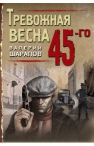 Тревожная весна 45-го / Шарапов Валерий Георгиевич