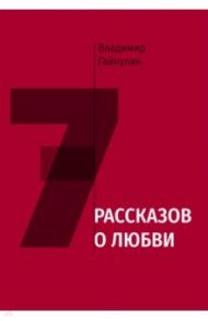 Семь рассказов о любви / Гайнулин Владимир Мухтарович