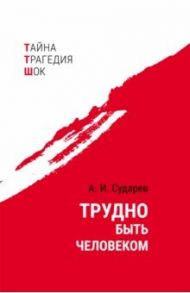 Трудно быть человеком / Сударев Анатолий Иванович