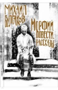 Морфий. Повести. Рассказы / Булгаков Михаил Афанасьевич