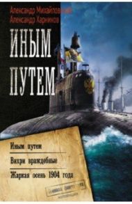 Иным путем. Вихри враждебные. Жаркая осень 1904 года / Михайловский Александр Борисович, Харников Александр Петрович