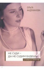 Не суди - да не судим будешь… Стихи и притчи / Андрианова Ольга Александровна