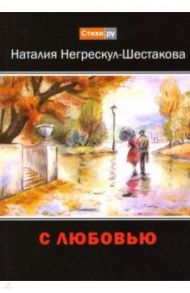 С любовью / Негрескул-Шестакова Наталия Анатольевна