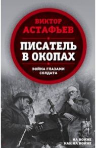 Писатель в окопах. Война глазами солдата / Астафьев Виктор Петрович