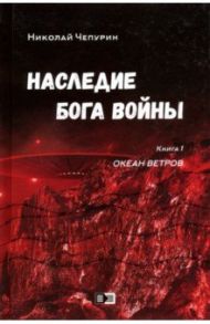 Наследие бога войны. Книга 1. Океан ветров / Чепурин Николай