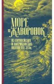 Море и жаворонок. Из европейских и американских поэтов XVI-XX вв. / Шекспир Уильям, Уайетт Томас, Говард Генри