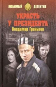 Украсть у президента / Гриньков Владимир Васильевич