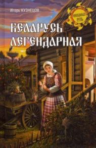 Беларусь легендарная / Кузнецов Игорь Николаевич