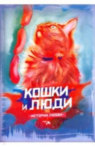 Кошки и люди. Истории любви / Семенова Екатерина, Кузнецова Варвара, Уваров Сергей