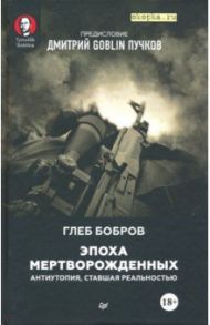 Эпоха мертворожденных. Антиутопия, ставшая реальностью / Бобров Глеб Леонидович, Пучков Дмитрий Goblin