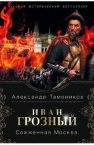 Иван Грозный. Сожженная Москва / Тамоников Александр Александрович