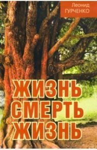 Жизнь - смерть - жизнь / Гурченко Леонид Александрович