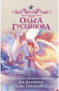 Счастье на снежных крыльях. Назначена истинной / Гусейнова Ольга Вадимовна