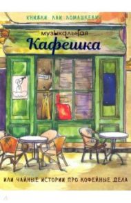 Музыкальная кафешка или чайные истории про кофейные дела / Ломашкевич Лая