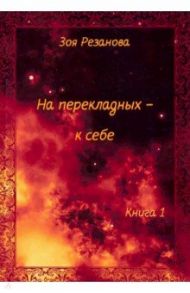 На перекладных - к себе. Книга 1 / Резанова Зоя Геннадьевна