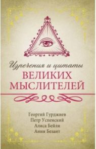 Изречения и цитаты великих мыслителей / Гурджиев Георгий Иванович, Успенский Петр Демьянович, Безант Анни, Бейли Алиса Анна