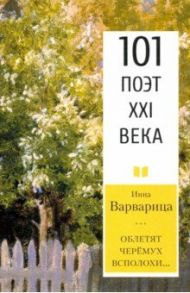 Облетят черёмух всполохи… 101 поэт XXI века / Варварица Инна Петровна