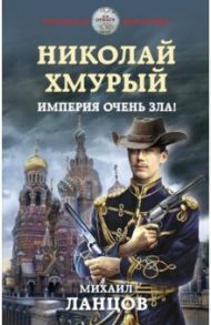 Николай Хмурый. Империя очень зла! / Ланцов Михаил Алексеевич