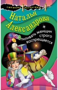 Распиливать женщин строго воспрещается / Александрова Наталья Николаевна